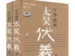 三皇五帝大传系列·中华始祖太昊伏羲：中国远古文明探源（上下）