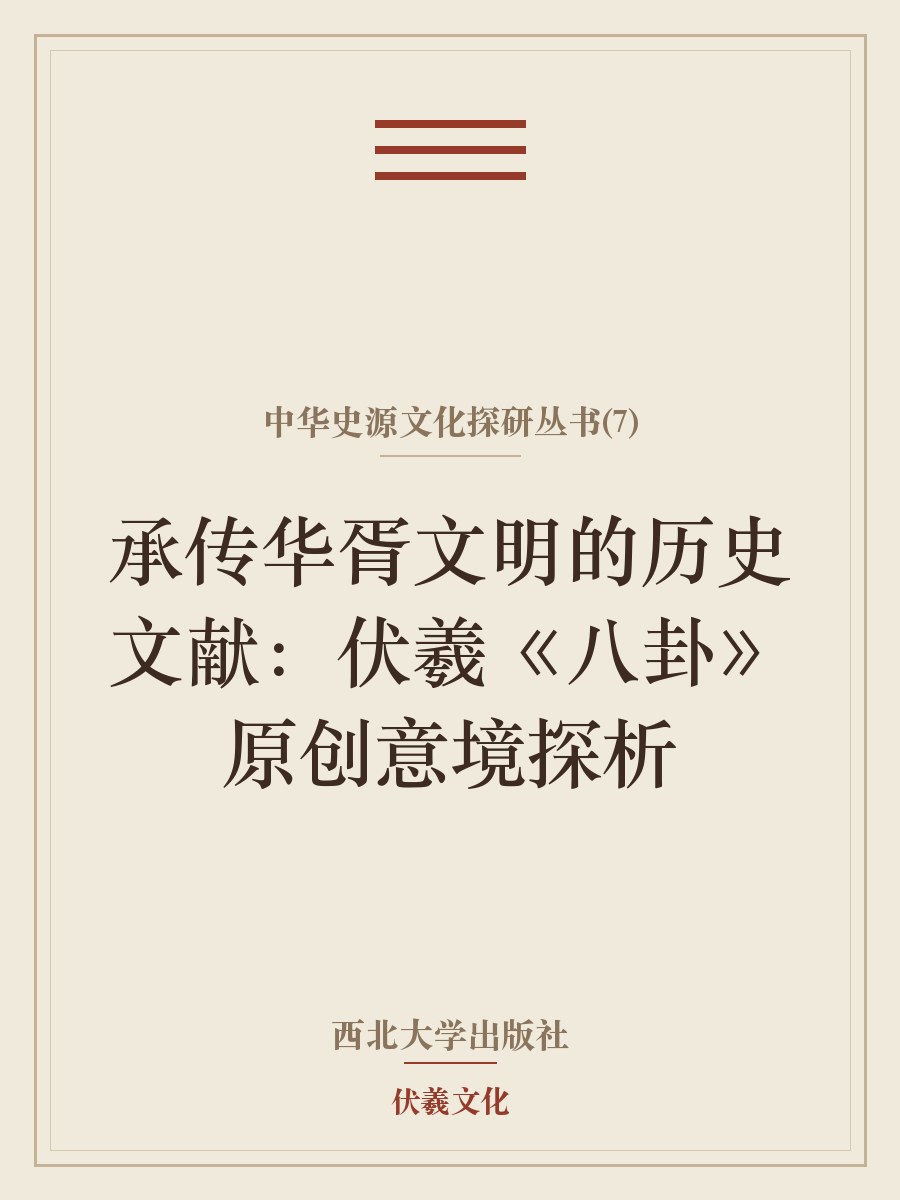 中华史源文化探研丛书（7）·承传华胥文明的历史文献：伏羲《八卦》原创意境探析